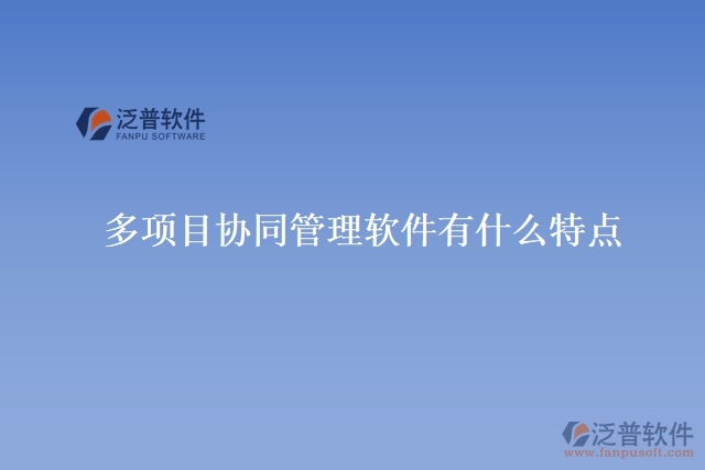 多項(xiàng)目協(xié)同管理軟件有什么特點(diǎn)