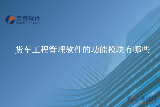 貨車(chē)工程管理軟件的功能模塊有哪些
