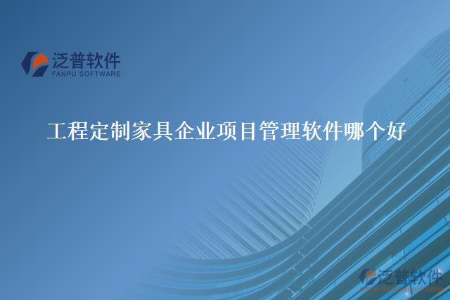 工程定制家具企業(yè)項目管理軟件哪個好