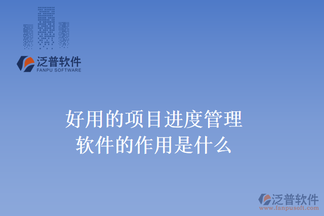 好用的項目進度管理軟件的作用是什么？