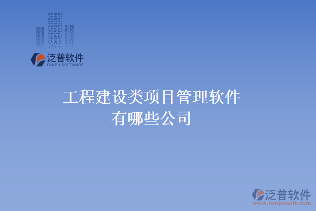 工程建設(shè)類(lèi)項(xiàng)目管理軟件有哪些公司