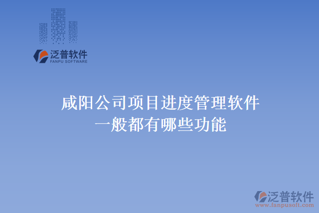 咸陽(yáng)公司項(xiàng)目進(jìn)度管理軟件一般都有哪些功能