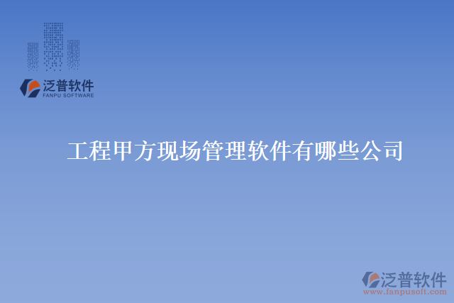 工程甲方現(xiàn)場(chǎng)管理軟件有哪些公司
