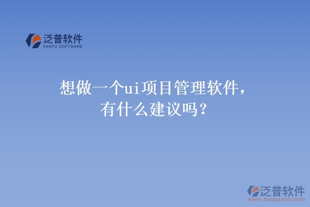 想做一個(gè)ui項(xiàng)目管理軟件，有什么建議嗎？