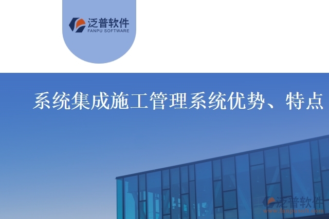 系統(tǒng)集成施工管理系統(tǒng)優(yōu)勢(shì)、特點(diǎn)