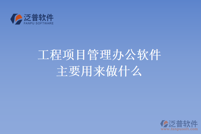 工程項(xiàng)目管理辦公軟件主要用來做什么