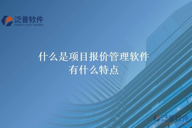  什么是項(xiàng)目報(bào)價(jià)管理軟件？有什么特點(diǎn)？