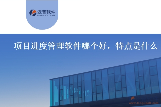 項目進度管理軟件哪個好，特點是什么