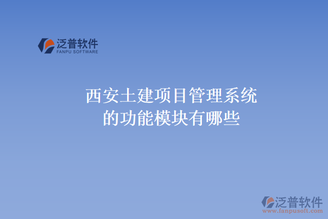 西安土建項(xiàng)目管理系統(tǒng)的功能模塊有哪些，