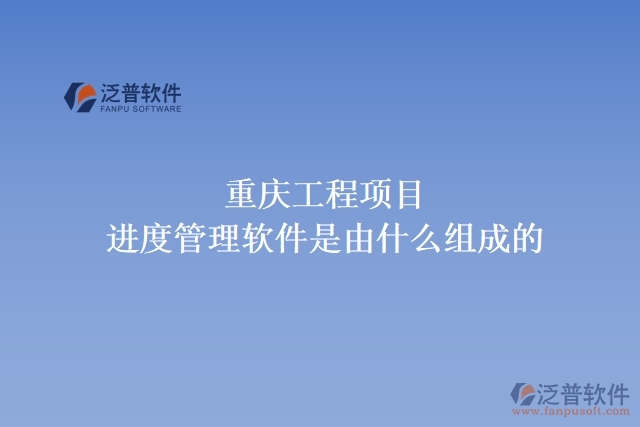 重慶工程項(xiàng)目進(jìn)度管理軟件是由什么組成的