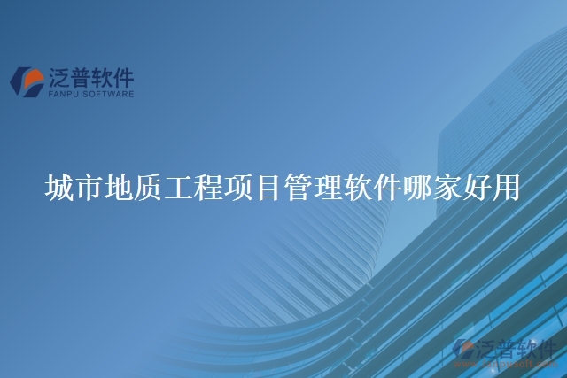 城市地質(zhì)工程項(xiàng)目管理軟件哪家好用