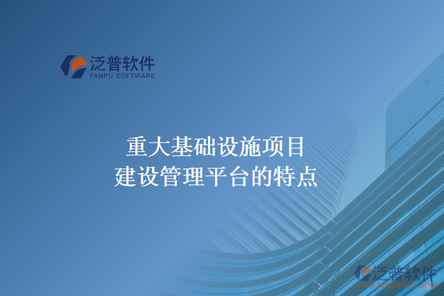 重大基礎(chǔ)設(shè)施項目建設(shè)管理平臺的主要特點