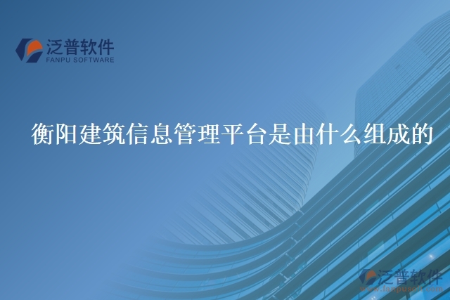 衡陽(yáng)建筑信息管理平臺(tái)是由什么組成的