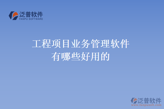 工程項目業(yè)務管理軟件有哪些好用的