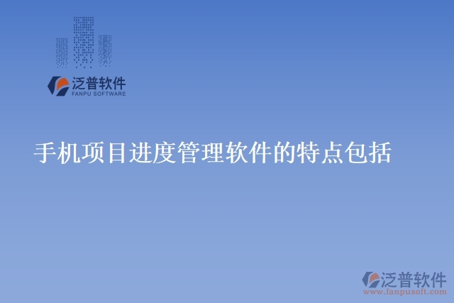 手機(jī)項(xiàng)目進(jìn)度管理軟件的特點(diǎn)包括
