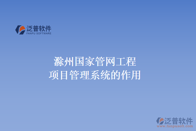 滁州國家管網(wǎng)工程項(xiàng)目管理系統(tǒng)的作用