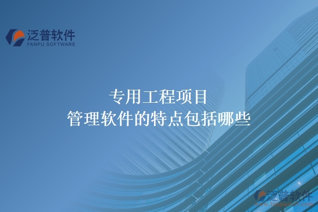 專用工程項(xiàng)目管理軟件的特點(diǎn)包括哪些