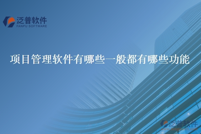 項(xiàng)目管理軟件有哪些一般都有哪些功能
