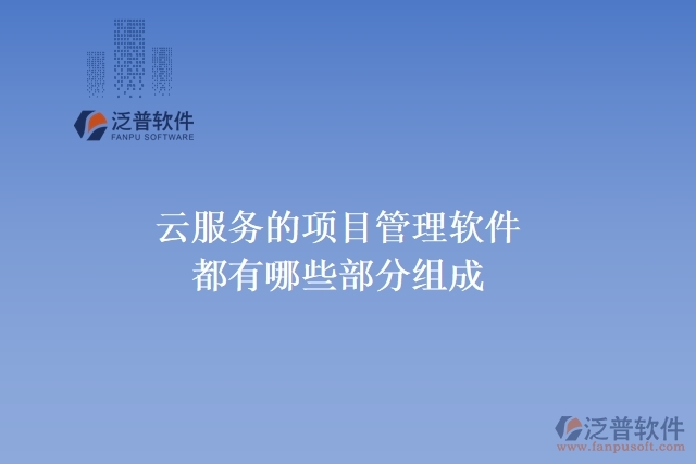 云服務(wù)的項目管理軟件都有哪些部分組成