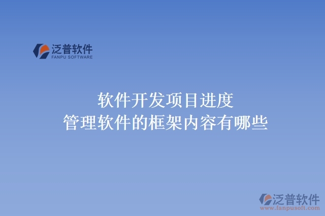 軟件開發(fā)項目進(jìn)度管理軟件的框架內(nèi)容有哪些