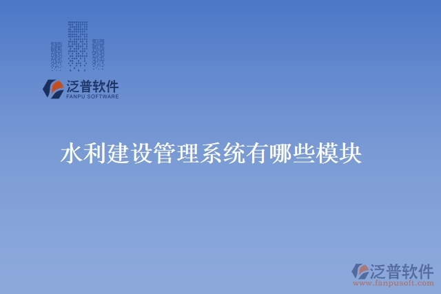 水利建設管理系統(tǒng)有哪些模塊