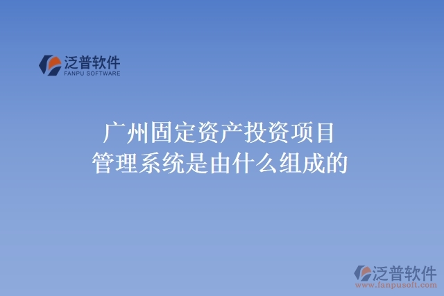 廣州固定資產(chǎn)投資項目管理系統(tǒng)是由什么組成的