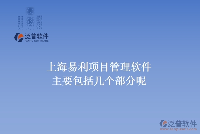 上海易利項(xiàng)目管理軟件主要包括幾個(gè)部分呢?