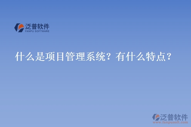 什么是項目管理系統(tǒng)？有什么特點？