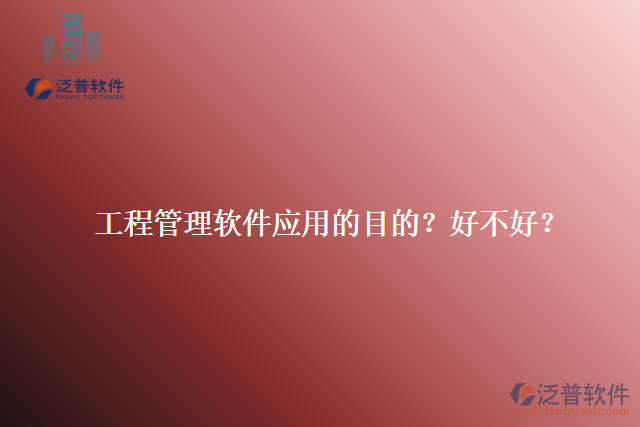 工程管理軟件應(yīng)用的目的？好不好？