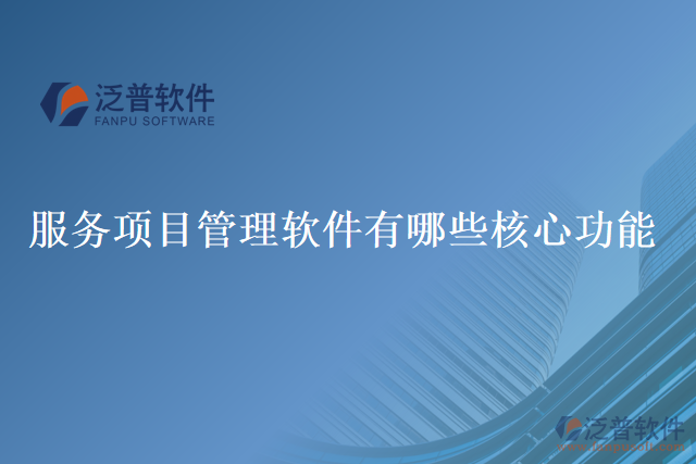 服務(wù)項(xiàng)目管理軟件有哪些核心功能