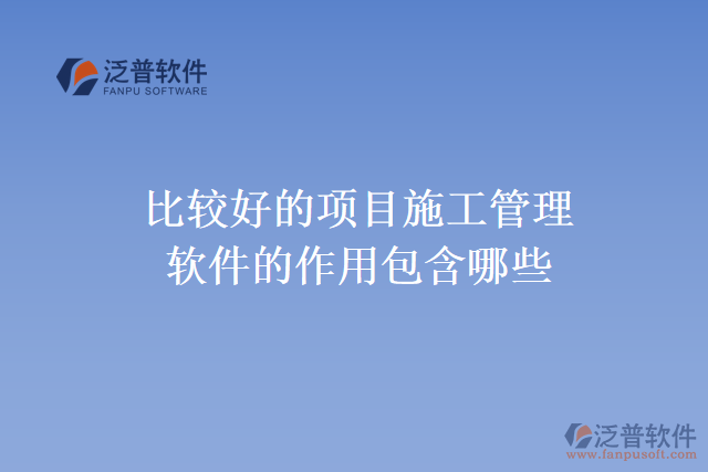 比較好的項目施工管理軟件的作用包含哪些