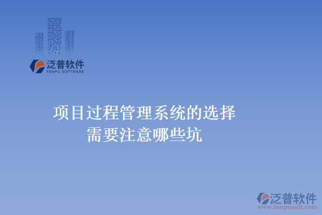  項(xiàng)目過程管理系統(tǒng)的選擇需要注意哪些坑