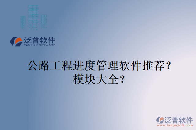 公路工程進度管理軟件推薦？模塊大全？