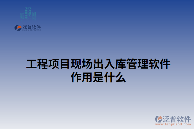 工程項(xiàng)目現(xiàn)場(chǎng)出入庫(kù)管理軟件作用是什么