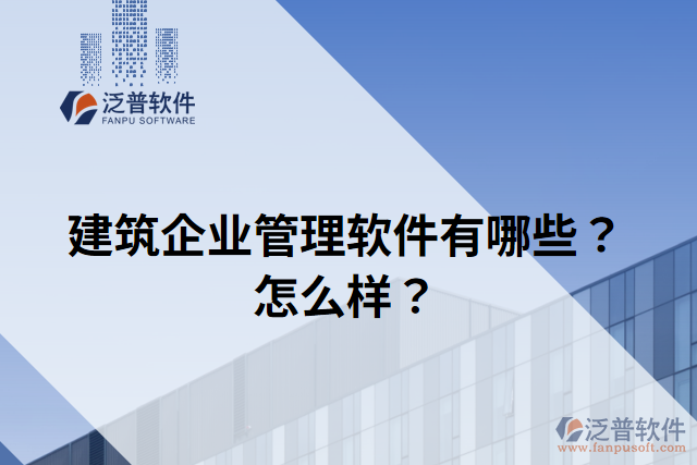 建筑企業(yè)管理軟件有哪些？怎么樣？