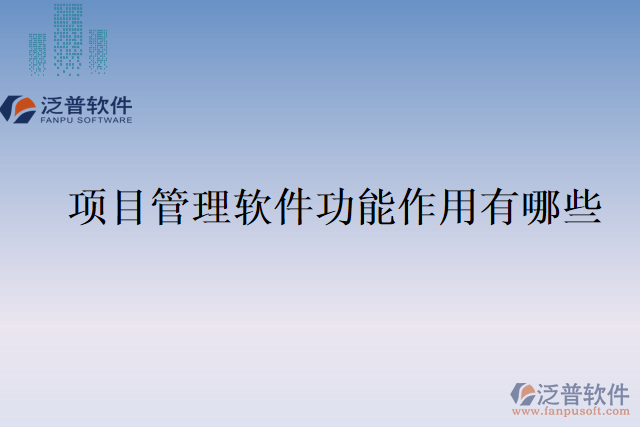 項(xiàng)目管理軟件功能作用有哪些