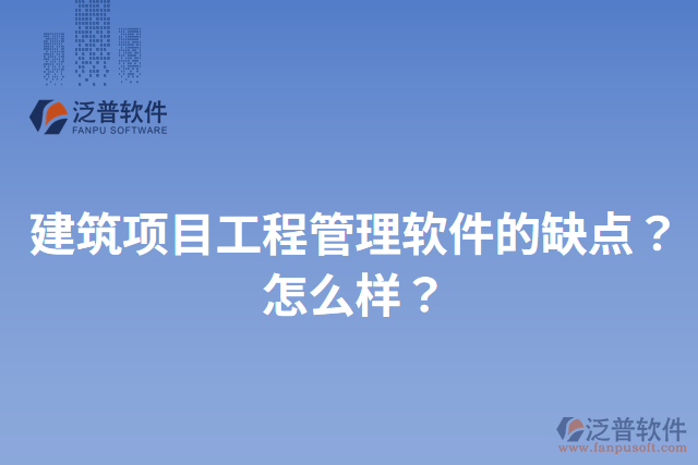 建筑項(xiàng)目工程管理軟件的缺點(diǎn)？怎么樣？