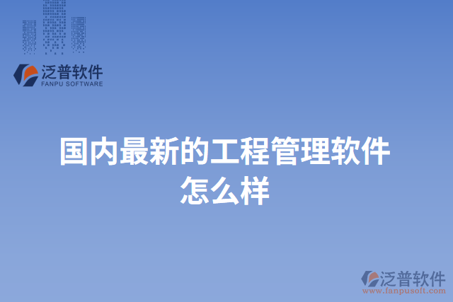 國(guó)內(nèi)最新的工程管理軟件怎么樣