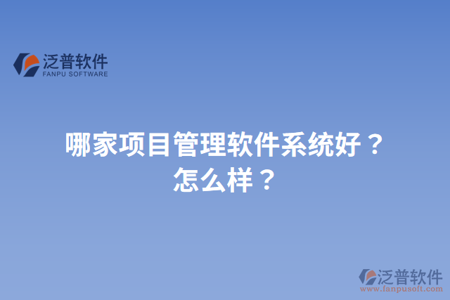 哪家項目管理軟件系統(tǒng)好？怎么樣？