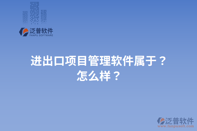 進出口項目管理軟件屬于？怎么樣？