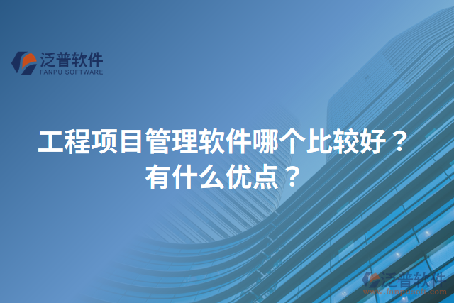 工程項(xiàng)目管理軟件哪個(gè)比較好？有什么優(yōu)點(diǎn)？