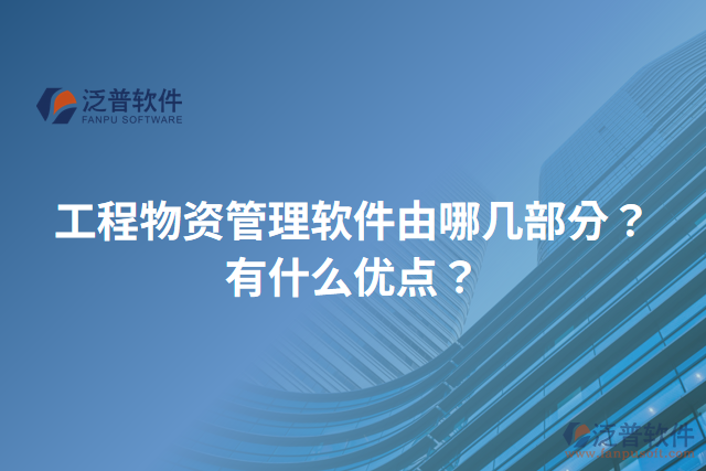 工程物資管理軟件由哪幾部分？有什么優(yōu)點？