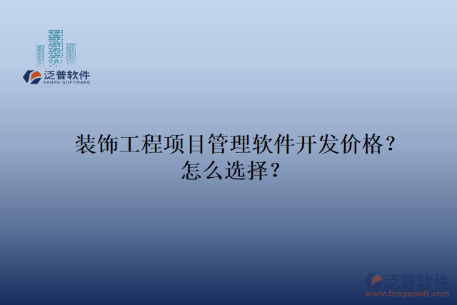 裝飾工程項(xiàng)目管理軟件開(kāi)發(fā)價(jià)格？怎么選擇？