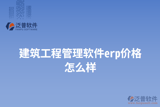 建筑工程管理軟件erp價(jià)格怎么樣