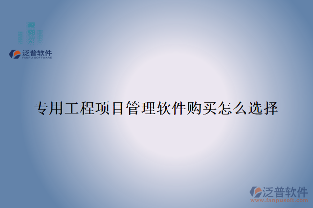 專用工程項(xiàng)目管理軟件購(gòu)買怎么選擇