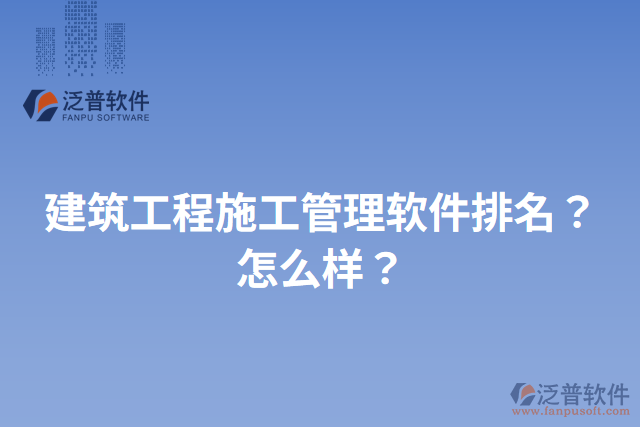 建筑工程施工管理軟件排名？怎么樣？