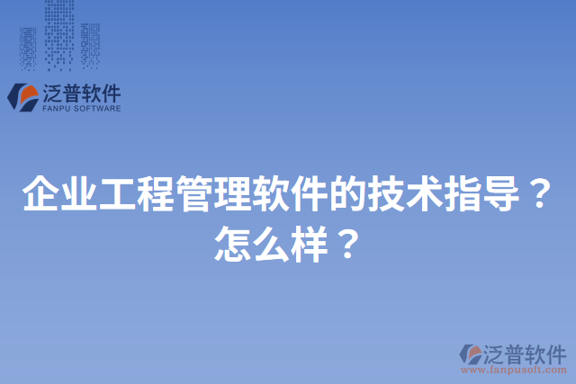 企業(yè)工程管理軟件的技術(shù)指導(dǎo)？怎么樣？