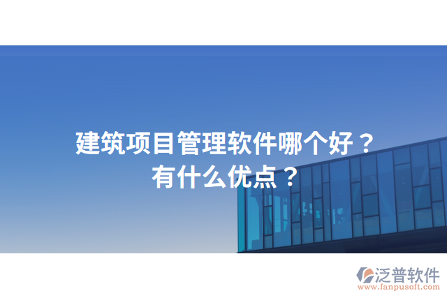 建筑項目管理軟件哪個好？有什么優(yōu)點？