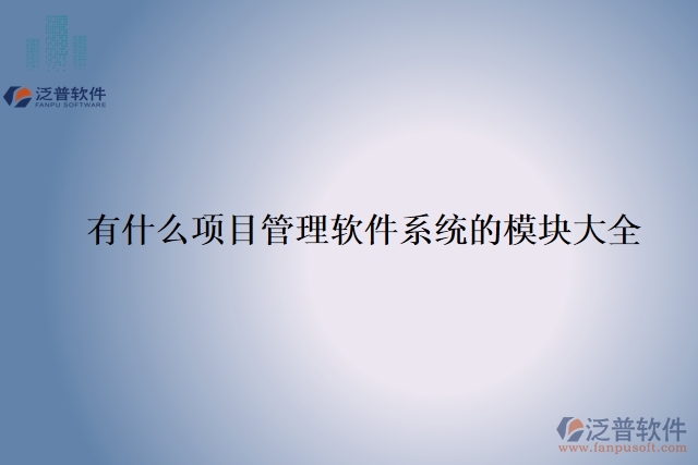 19.有什么項(xiàng)目管理軟件系統(tǒng)的模塊大全