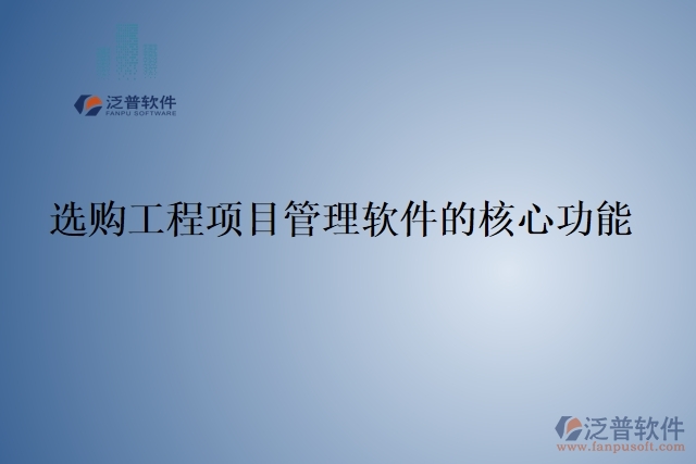 選購(gòu)工程項(xiàng)目管理軟件的核心功能